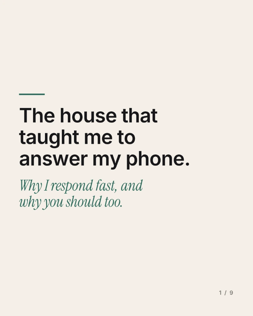 Carousel slide 1 of 9: The house that taught me to answer my phone. Why I respond fast, and why you should too.